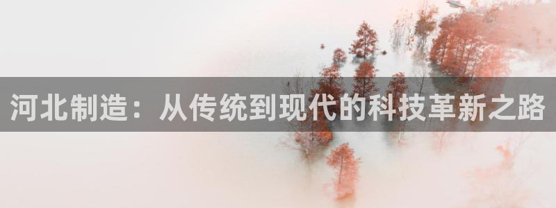 门徒娱乐反水：河北制造：从传统到现代的科技革新之路