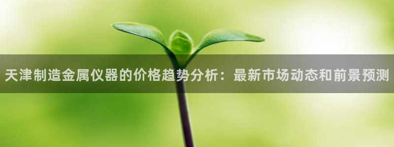 门徒娱乐是做什么的：天津制造金属仪器的价格趋势分析：最新市场