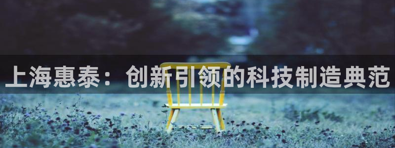 门徒娱乐账号注册流程图：上海惠泰：创新引领的科技制造典范