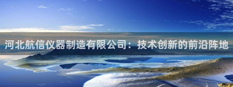 门徒娱乐跑路了吗：河北航信仪器制造有限公司：技术创新的前沿阵