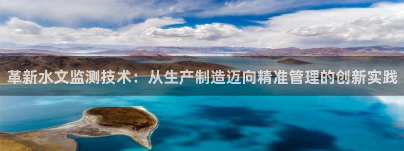 门徒娱乐注册地址在哪里：革新水文监测技术：从生产制造迈向精准