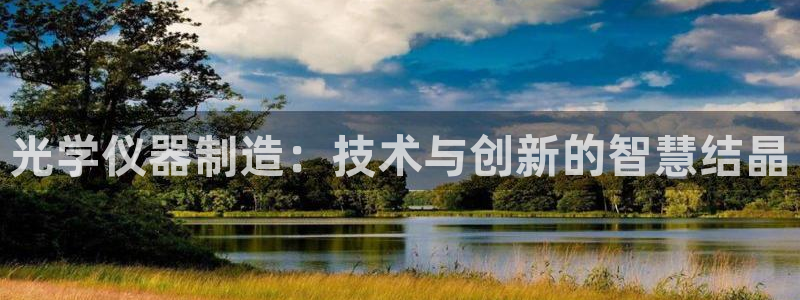门徒娱乐天5指尖：光学仪器制造：技术与创新的智慧结晶
