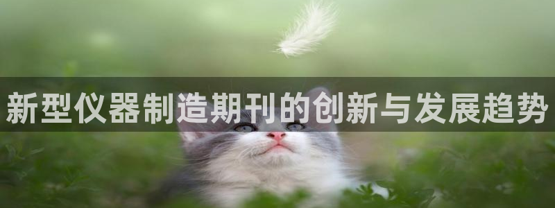 门徒娱乐在线登录观看：新型仪器制造期刊的创新与发展趋势