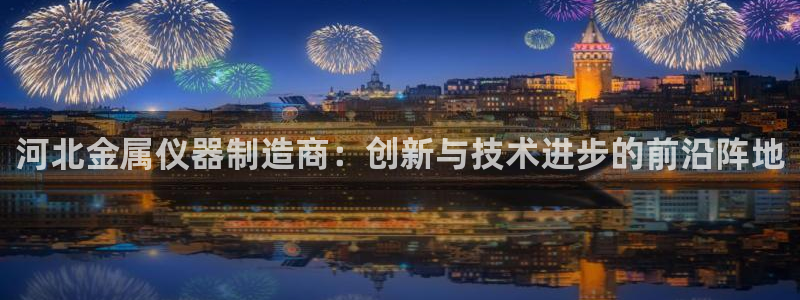 门徒娱乐代发qq：河北金属仪器制造商：创新与技术进步的前沿阵