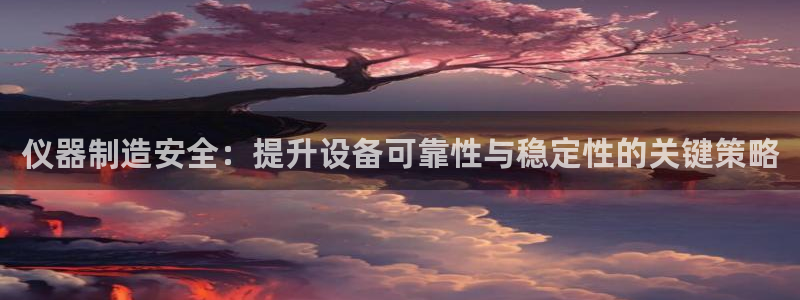 门徒娱乐是干啥的呀知乎：仪器制造安全：提升设备可靠性与稳定性