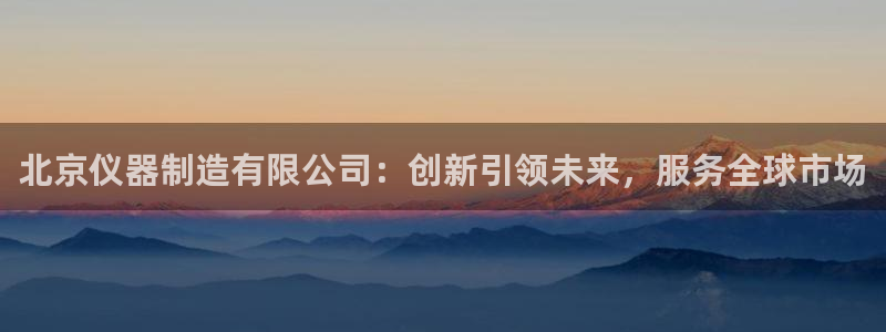 门徒娱乐是个什么：北京仪器制造有限公司：创新引领未来，服务全