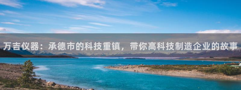 门徒娱乐发展趋势分析：万吉仪器：承德市的科技重镇，带你高科技