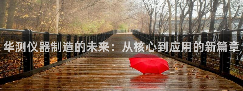 门徒娱乐招主管：华测仪器制造的未来：从核心到应用的新篇章