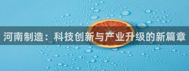 门徒娱乐属于哪个系列：河南制造：科技创新与产业升级的新篇章