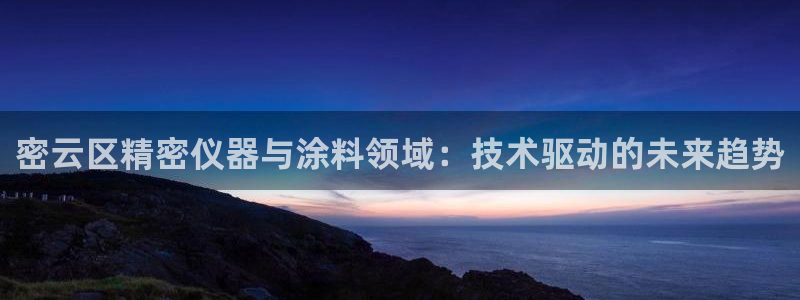门徒娱乐乙833_43：密云区精密仪器与涂料领域：技术驱动的
