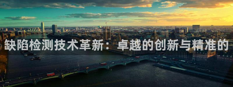 门徒娱乐网站官网首页：缺陷检测技术革新：卓越的创新与精准的