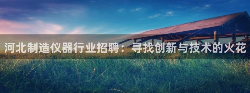 门徒娱乐网站下载地址：河北制造仪器行业招聘：寻找创新与技术的