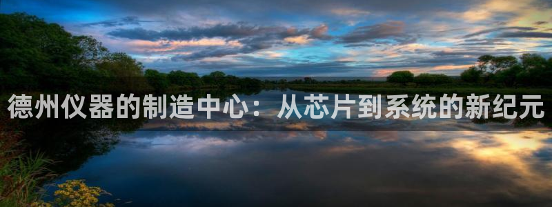 门徒娱乐注册地址：德州仪器的制造中心：从芯片到系统的新纪元
