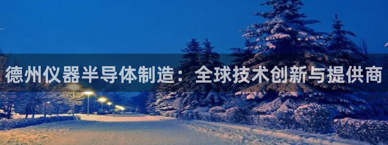 门徒娱乐在线下载观看：德州仪器半导体制造：全球技术创新与提供