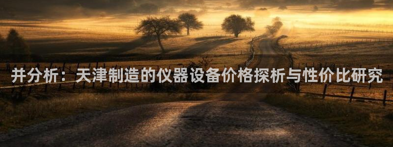 娱乐之门徒：并分析：天津制造的仪器设备价格探析与性价比研究