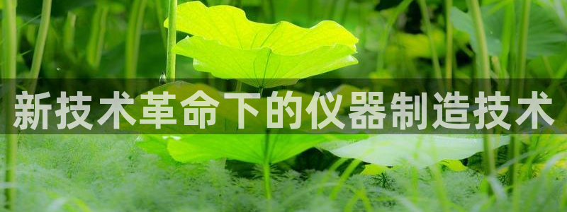 门徒娱乐圈主管的是谁：新技术革命下的仪器制造技术