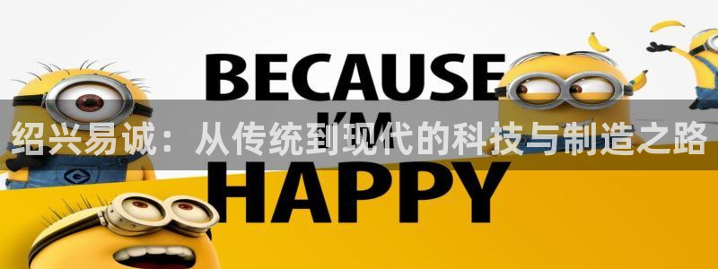 门徒娱乐注册写判官333OO：绍兴易诚：从传统到现代的科技与