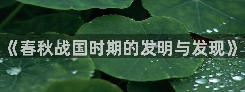 门徒娱乐登录中心在哪：《春秋战国时期的发明与发现》