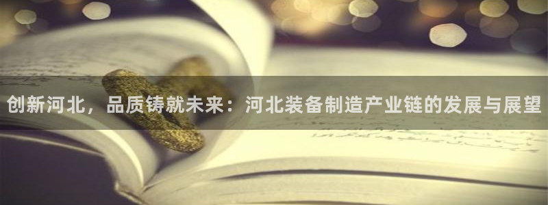 门徒娱乐线路图片高清图：创新河北，品质铸就未来：河北装备制造