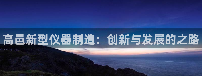 门徒娱乐主管那去判官333OO：高邑新型仪器制造：创新与发展