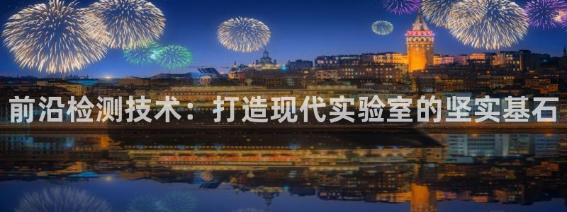 门徒娱乐平台介绍文案：前沿检测技术：打造现代实验室的坚实基石