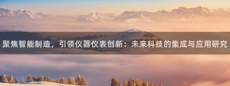 门徒娱乐项目介绍怎么写：聚焦智能制造，引领仪器仪表创新：未来