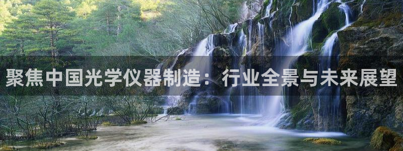 门徒娱乐联盟怎么样赚钱：聚焦中国光学仪器制造：行业全景与未来