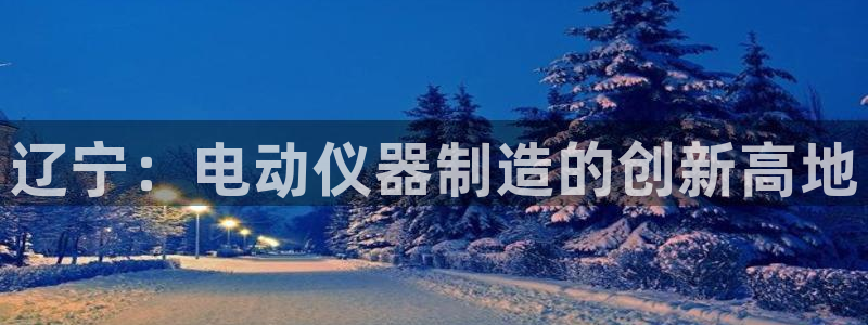 门徒娱乐压大小：辽宁：电动仪器制造的创新高地