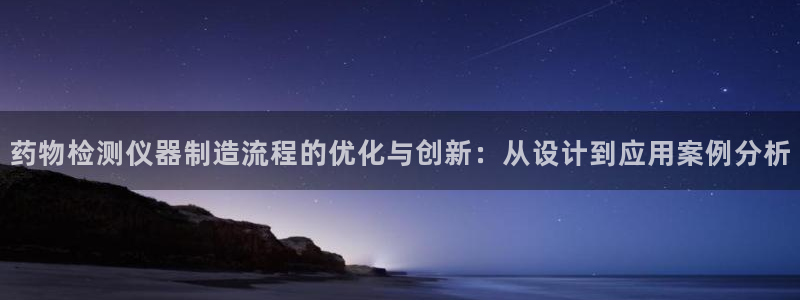 门徒娱乐丈六七五一38：药物检测仪器制造流程的优化与创新：从