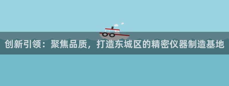 门徒娱乐怎么注册账号的：创新引领：聚焦品质，打造东城区的精密