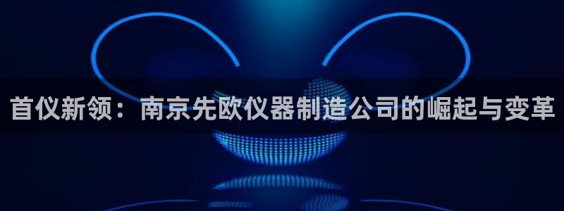 门徒娱乐注册离判官333OO：首仪新领：南京先欧仪器制造公司