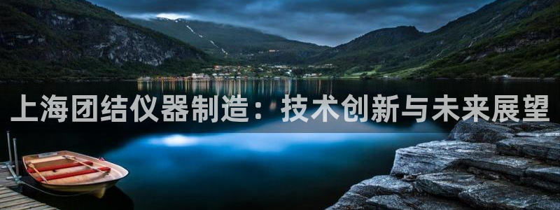 门徒娱乐与67五壹叁八：上海团结仪器制造：技术创新与未来展望