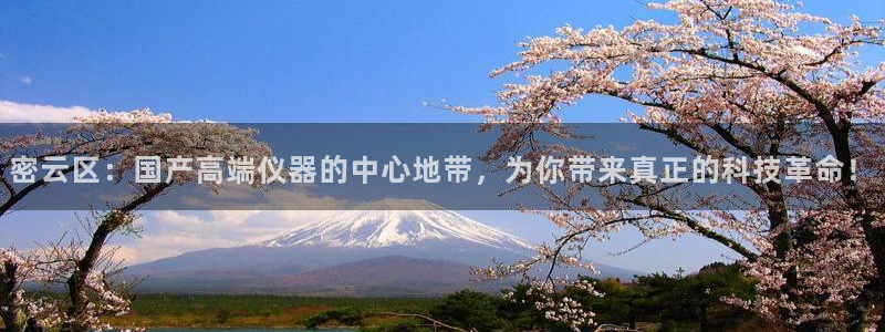 门徒第娱乐平台真的假的：密云区：国产高端仪器的中心地带，为你
