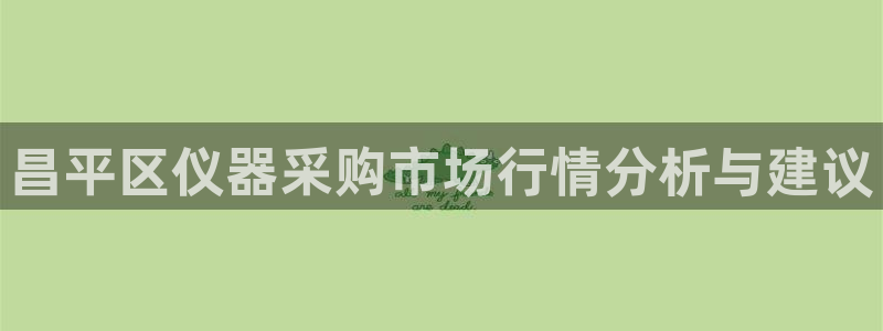 门徒娱乐合作：昌平区仪器采购市场行情分析与建议