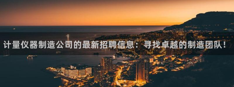 娱乐门徒在线阅读：计量仪器制造公司的最新招聘信息：寻找卓越的