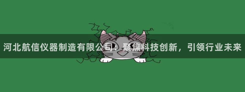 门徒娱乐账号注册流程图：河北航信仪器制造有限公司：聚焦科技创