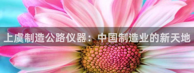 门徒娱乐系列有哪些剧：上虞制造公路仪器：中国制造业的新天地