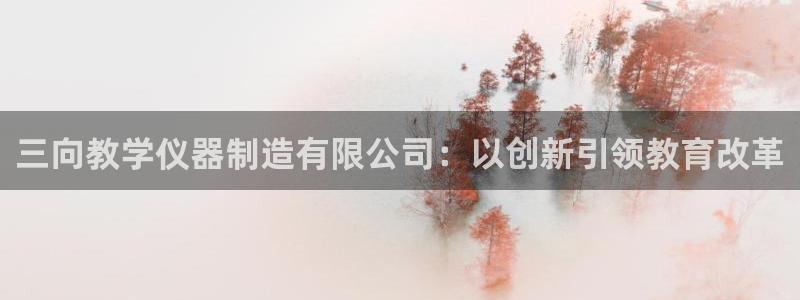 门徒娱乐主管就去判官333OO：三向教学仪器制造有限公司：以