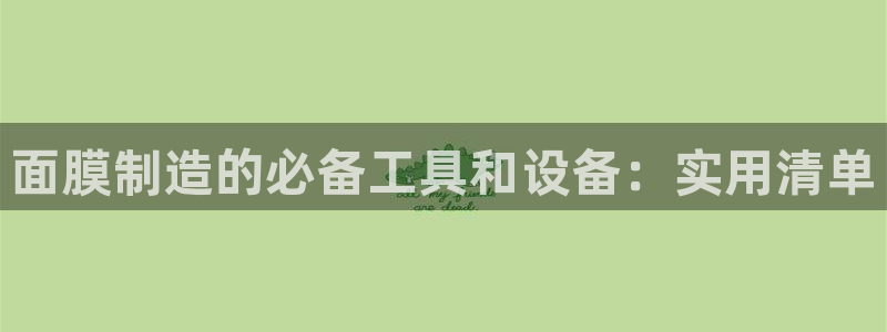 门徒娱乐登录平台下载：面膜制造的必备工具和设备：实用清单
