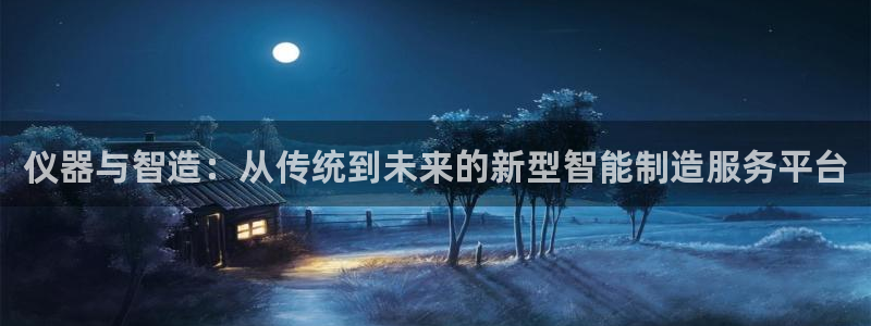 门徒娱乐联37997筘：仪器与智造：从传统到未来的新型智能制