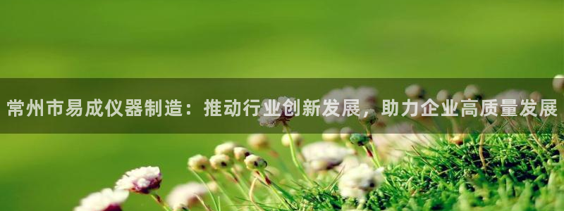 门徒娱乐集团：常州市易成仪器制造：推动行业创新发展，助力企业