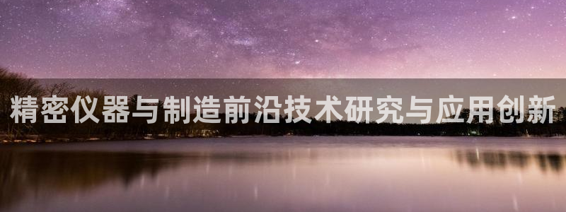 门徒娱乐下载：精密仪器与制造前沿技术研究与应用创新
