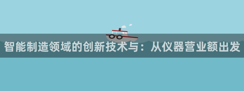 门徒娱乐排名：智能制造领域的创新技术与：从仪器营业额出发