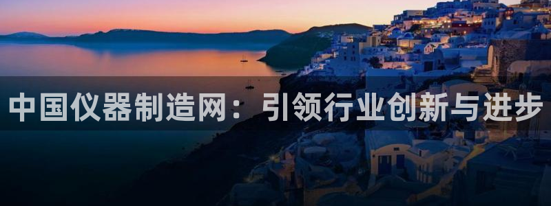 门徒娱乐天5指尖：中国仪器制造网：引领行业创新与进步