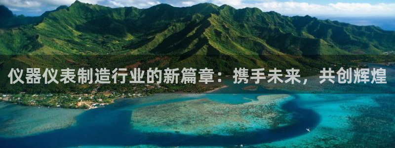 门徒娱乐注册独判官333OO：仪器仪表制造行业的新篇章：携手