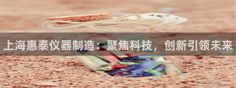 门徒娱乐行业新闻：上海惠泰仪器制造：聚焦科技，创新引领未来