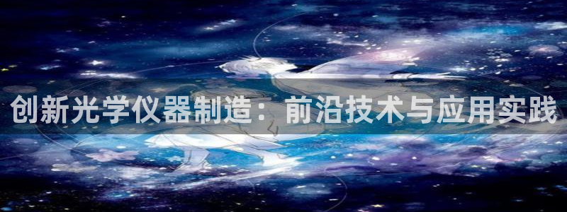 东莞门徒娱乐：创新光学仪器制造：前沿技术与应用实践