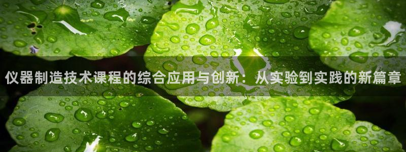 焦点娱乐门徒平台在哪找：仪器制造技术课程的综合应用与创新：从