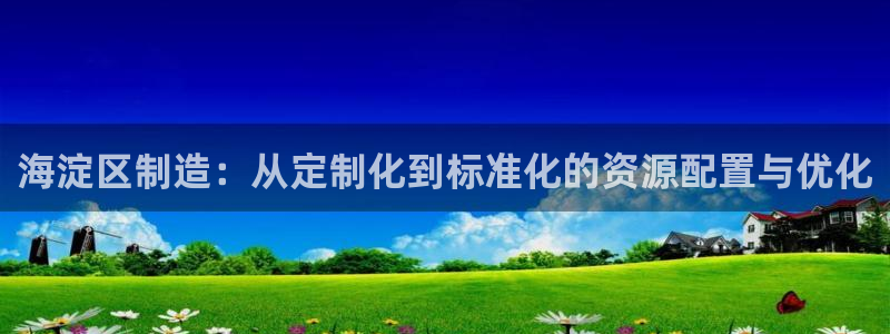 门徒剧照新浪娱乐：海淀区制造：从定制化到标准化的资源配置与优