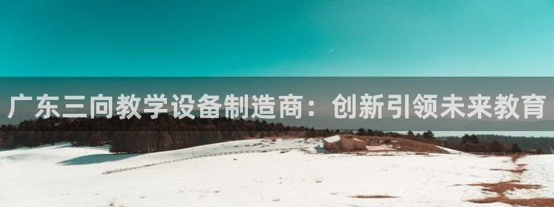 门徒娱乐怎么注册公司的：广东三向教学设备制造商：创新引领未来